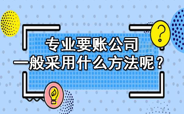 杭州专业要账公司一般采用什么方法呢？