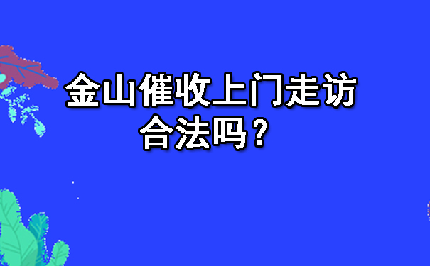 杭州金山催收上门走访合法吗？