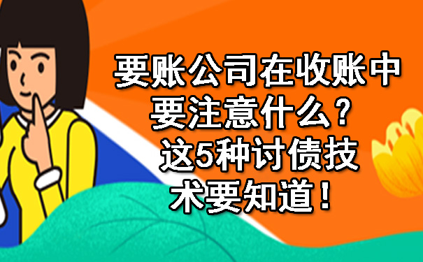 要账公司在收账中要注意什么？这5种讨债技术要知道！.jpg