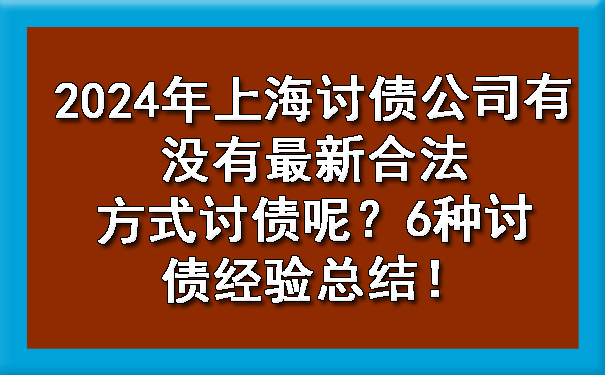 杭州2024年上海讨债公司有没有最新合法方式讨债呢？6种讨债经验总结！