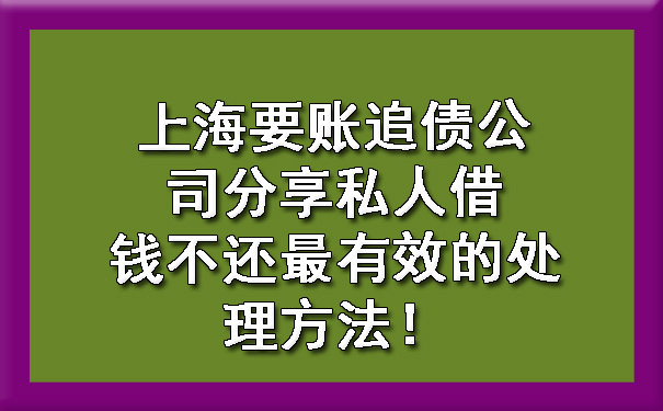 上海要账追债公司分享私人借钱不还最有效的处理方法！.jpg